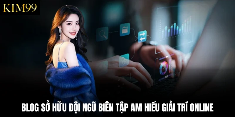 Blog sở hữu đội ngũ biên tập am hiểu giải trí online