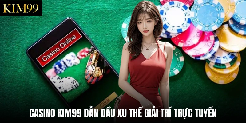 Casino Kim99 dẫn đầu xu thế giải trí trực tuyến