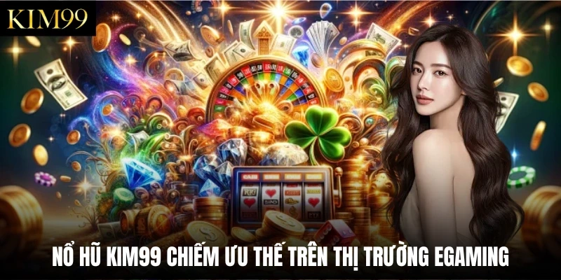 Nổ hũ Kim99 chiếm ưu thế trên thị trường eGaming