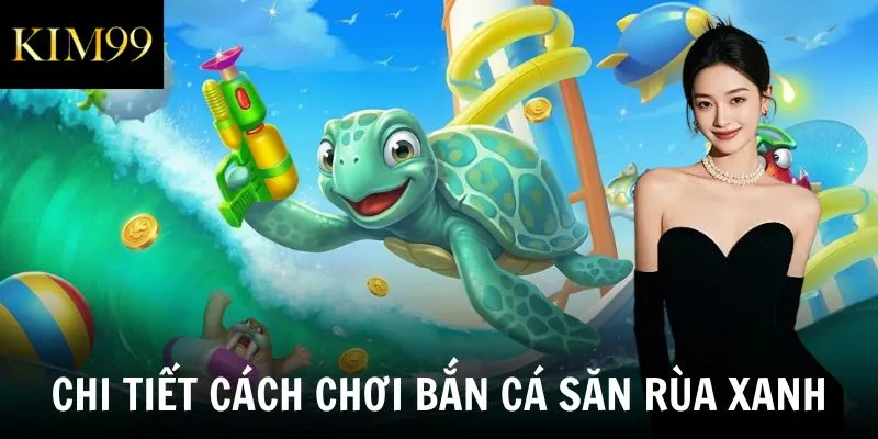 Chi tiết cách chơi bắn cá săn rùa xanh