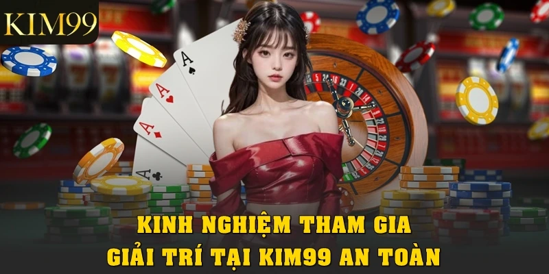 Kinh nghiệm tham gia giải trí tại Kim99 an toàn